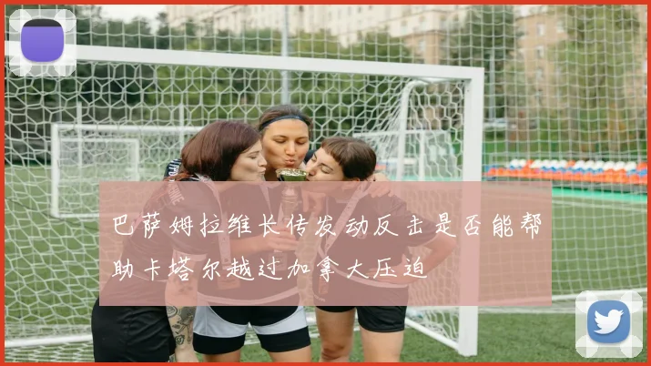 巴萨姆拉维长传发动反击是否能帮助卡塔尔越过加拿大压迫