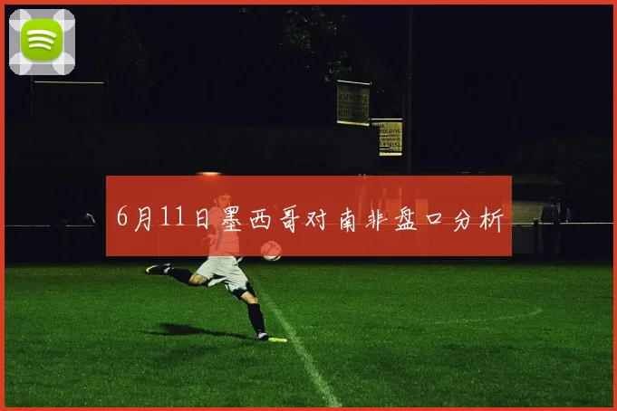 6月11日墨西哥对南非盘口分析