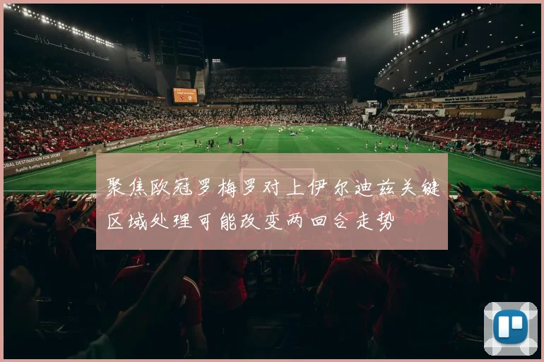 聚焦欧冠罗梅罗对上伊尔迪兹关键区域处理可能改变两回合走势