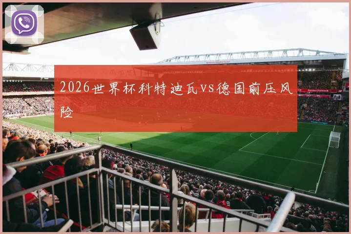 2026世界杯科特迪瓦vs德国前压风险