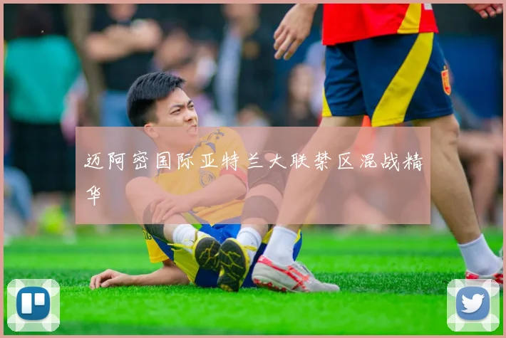 迈阿密国际亚特兰大联禁区混战精华