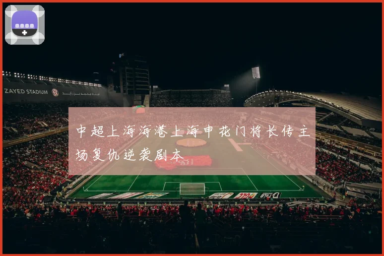 中超上海海港上海申花门将长传主场复仇逆袭剧本