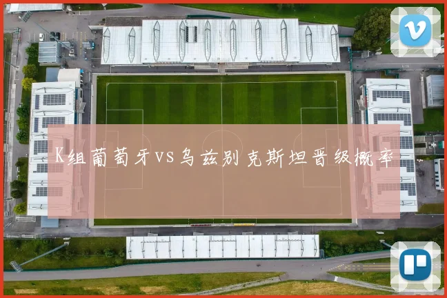 K组葡萄牙vs乌兹别克斯坦晋级概率