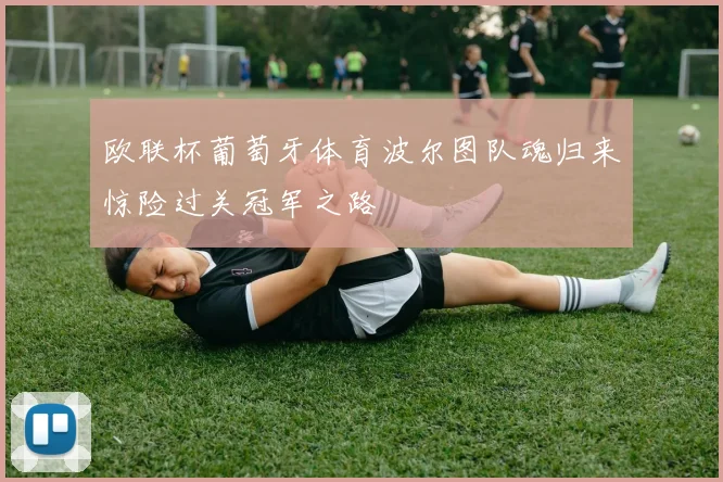 欧联杯葡萄牙体育波尔图队魂归来惊险过关冠军之路