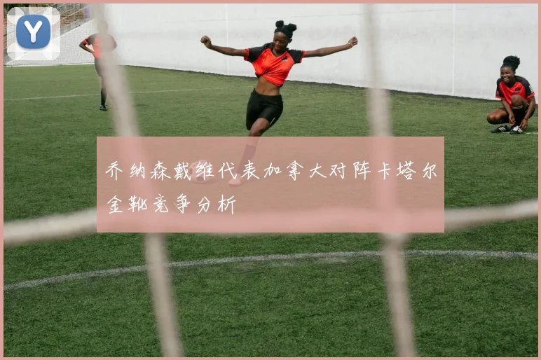 乔纳森戴维代表加拿大对阵卡塔尔金靴竞争分析