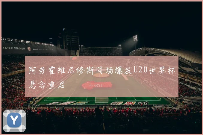 阿劳霍维尼修斯同场爆发U20世界杯悬念重启