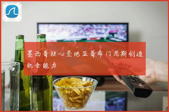 墨西哥核心圣地亚哥希门尼斯创造机会能力