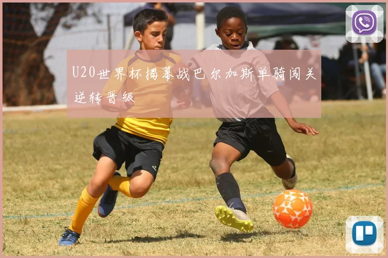 U20世界杯揭幕战巴尔加斯单骑闯关逆转晋级