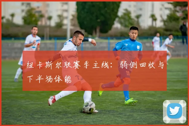 纽卡斯尔联赛季主线：弱侧回收与下半场体能