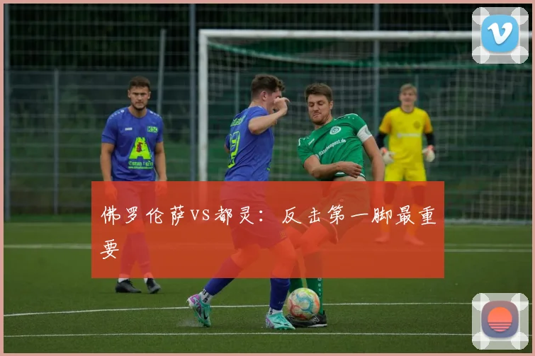 佛罗伦萨vs都灵：反击第一脚最重要