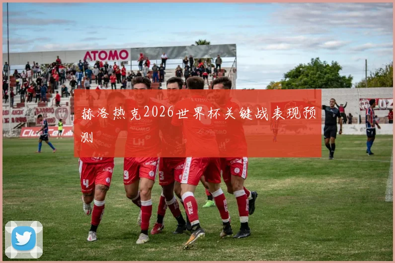 赫洛热克2026世界杯关键战表现预测