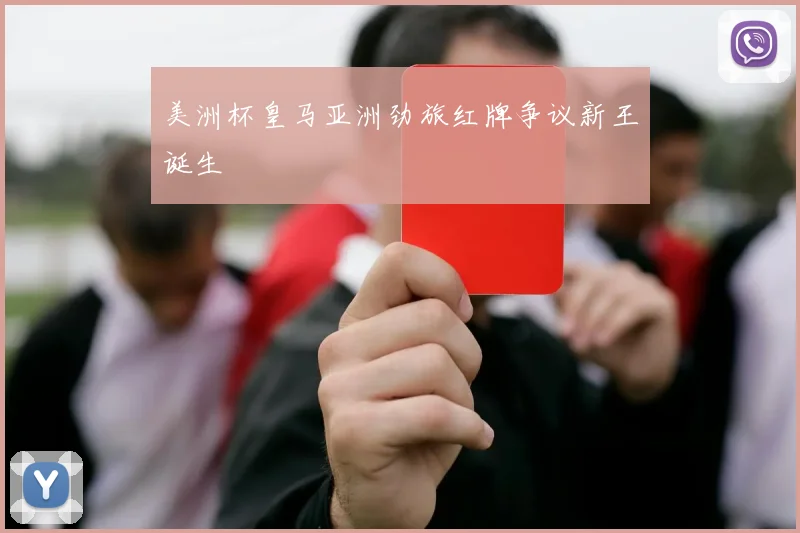 美洲杯皇马亚洲劲旅红牌争议新王诞生