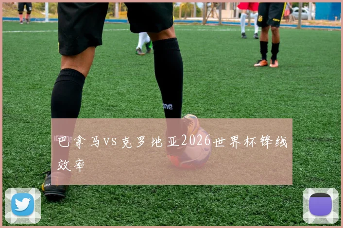 巴拿马vs克罗地亚2026世界杯锋线效率