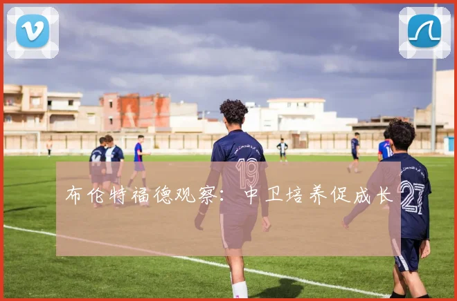 布伦特福德观察：中卫培养促成长