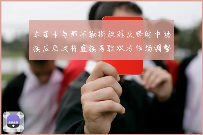 本菲卡与那不勒斯欧冠交锋时中场接应层次将直接考验双方临场调整