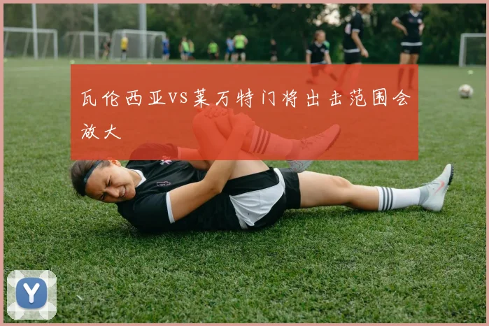 瓦伦西亚vs莱万特门将出击范围会放大