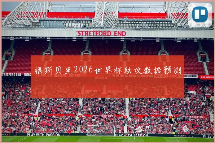 福斯贝里2026世界杯助攻数据预测