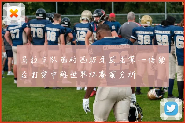 乌拉圭队面对西班牙反击第一传能否打穿中路世界杯赛前分析