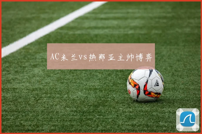 AC米兰vs热那亚主帅博弈