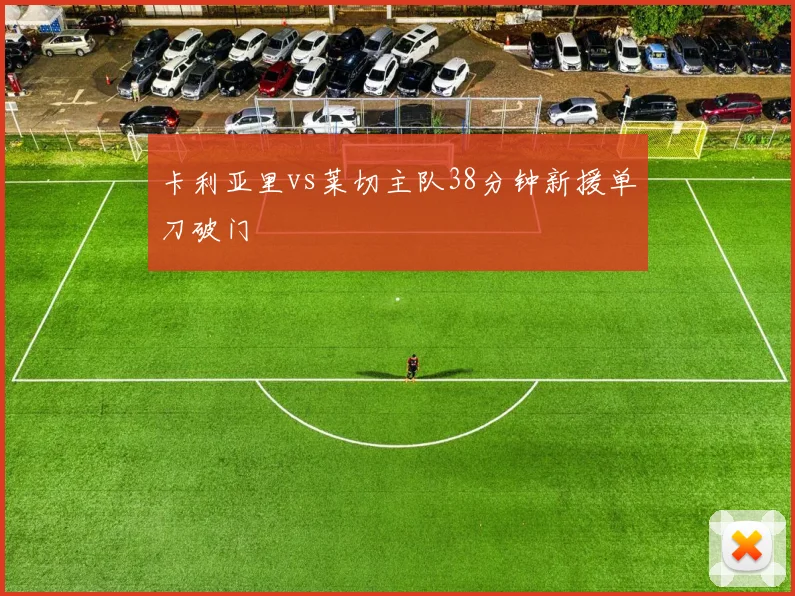 卡利亚里vs莱切主队38分钟新援单刀破门