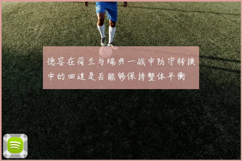 德容在荷兰与瑞典一战中防守转换中的回追是否能够保持整体平衡