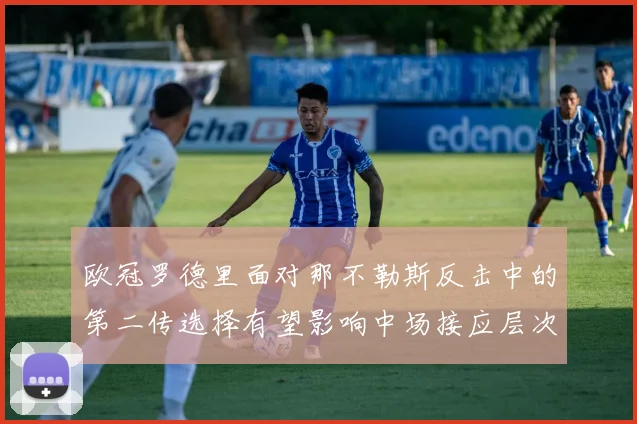 欧冠罗德里面对那不勒斯反击中的第二传选择有望影响中场接应层次