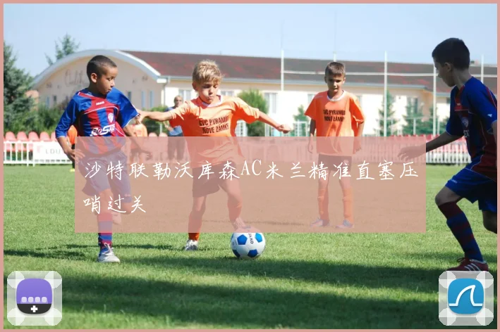 沙特联勒沃库森AC米兰精准直塞压哨过关